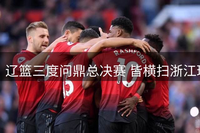辽篮三度问鼎总决赛 皆横扫浙江球队捧杯